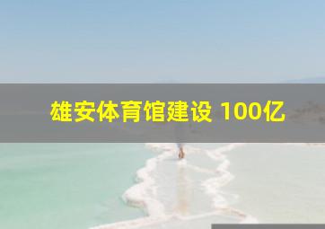 雄安体育馆建设 100亿